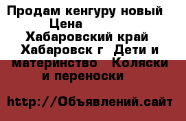 Продам кенгуру новый › Цена ­ 1 000 - Хабаровский край, Хабаровск г. Дети и материнство » Коляски и переноски   